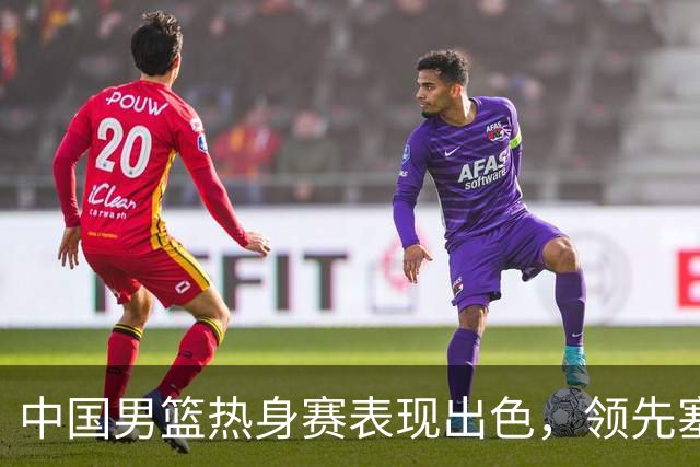 中国男篮热身赛表现出色，领先塞尔维亚8分